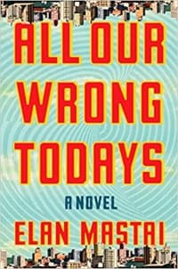 “All Our Wrong Todays” by Elan Mastai (Book cover)