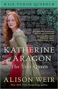 “Katherine of Aragon, The True Queen” by Alison Weir (Book cover)